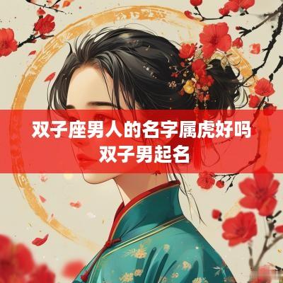 双子座男人的名字属虎好吗 双子男起名