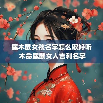 属木鼠女孩名字怎么取好听 木命属鼠女人吉利名字