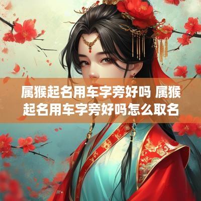 属猴起名用车字旁好吗 属猴起名用车字旁好吗怎么取名