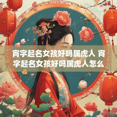 宵字起名女孩好吗属虎人 宵字起名女孩好吗属虎人怎么样
