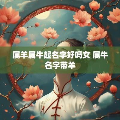 属羊属牛起名字好吗女 属牛名字带羊