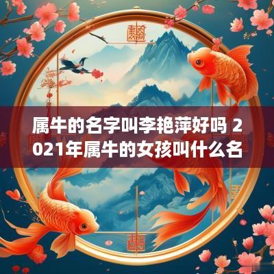 属牛的名字叫李艳萍好吗 2025年属牛的女孩叫什么名字姓李
