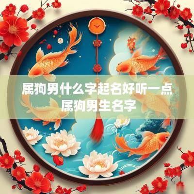 属狗男什么字起名好听一点 属狗男生名字