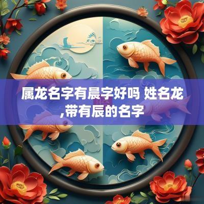 属龙名字有晨字好吗 姓名龙,带有辰的名字