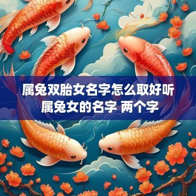 属兔双胎女名字怎么取好听 属兔女的名字 两个字