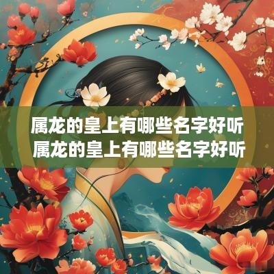 属龙的皇上有哪些名字好听 属龙的皇上有哪些名字好听点