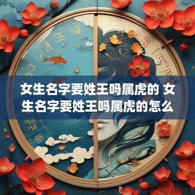 女生名字要姓王吗属虎的 女生名字要姓王吗属虎的怎么取名