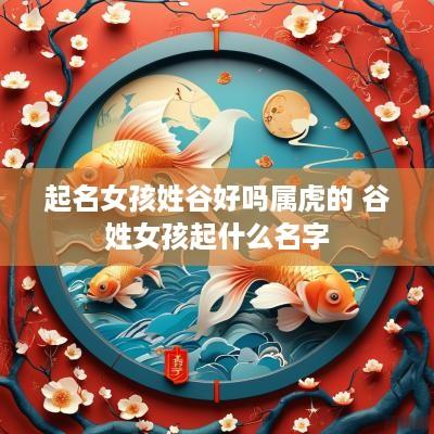 起名女孩姓谷好吗属虎的 谷姓女孩起什么名字