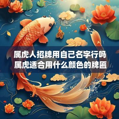 属虎人招牌用自己名字行吗 属虎适合用什么颜色的牌匾