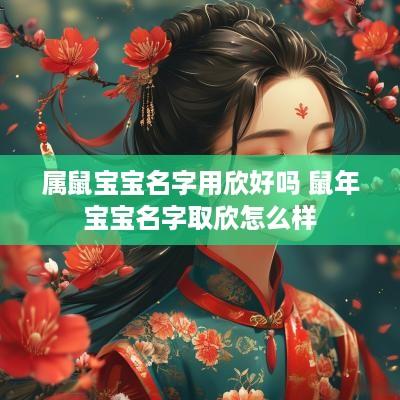 属鼠宝宝名字用欣好吗 蛇年宝宝名字取欣怎么样