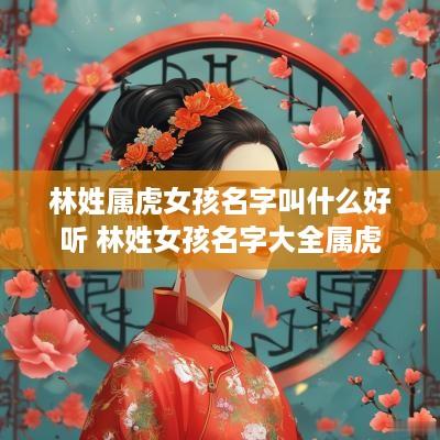 林姓属虎女孩名字叫什么好听 林姓女孩名字大全属虎