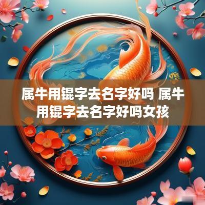 属牛用锟字去名字好吗 属牛用锟字去名字好吗女孩