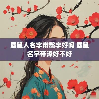 属鼠人名字带懿字好吗 属鼠名字带泽好不好