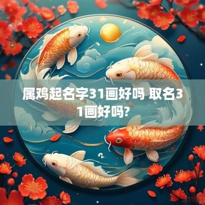 属鸡起名字31画好吗 取名31画好吗?