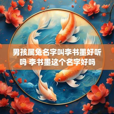 男孩属兔名字叫李书墨好听吗 李书墨这个名字好吗