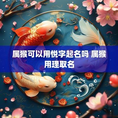 属猴可以用悦字起名吗 属猴用理取名
