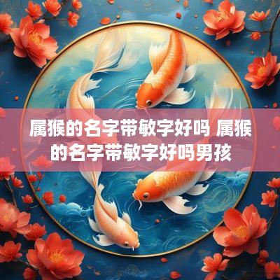 属猴的名字带敏字好吗 属猴的名字带敏字好吗男孩