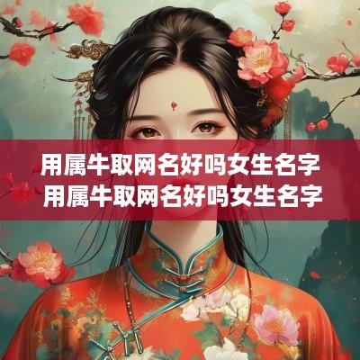 用属牛取网名好吗女生名字 用属牛取网名好吗女生名字大全
