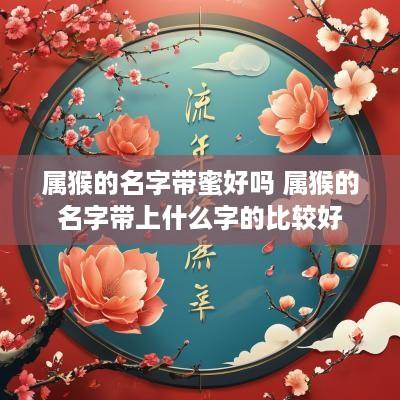 属猴的名字带蜜好吗 属猴的名字带上什么字的比较好