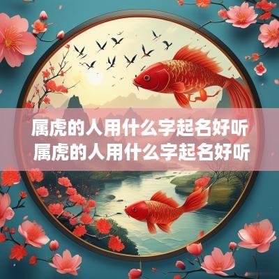属虎的人用什么字起名好听 属虎的人用什么字起名好听点