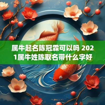 属牛起名陈冠霖可以吗 2025属牛姓陈取名带什么字好