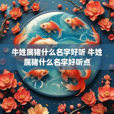 牛姓属猪什么名字好听 牛姓属猪什么名字好听点