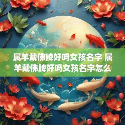 属羊戴佛牌好吗女孩名字 属羊戴佛牌好吗女孩名字怎么取