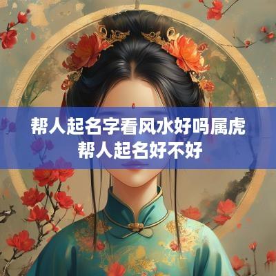 帮人起名字看风水好吗属虎 帮人起名好不好