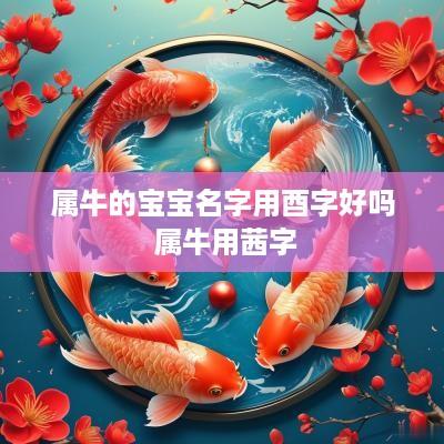 属牛的宝宝名字用酉字好吗 属牛用茜字