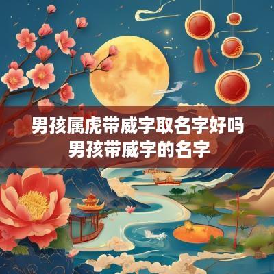 男孩属虎带威字取名字好吗 男孩带威字的名字