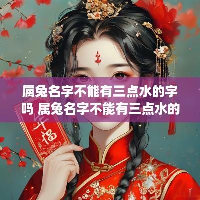 属兔名字不能有三点水的字吗 属兔名字不能有三点水的字吗怎么读