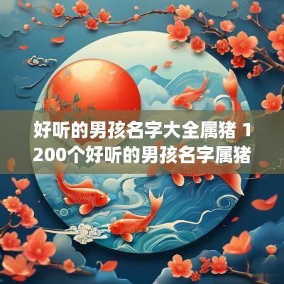 好听的男孩名字大全属猪 1200个好听的男孩名字属猪