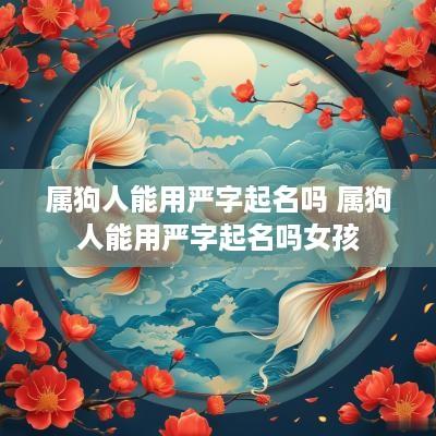 属狗人能用严字起名吗 属狗人能用严字起名吗女孩