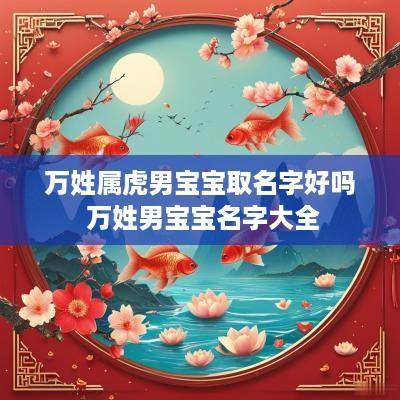 万姓属虎男宝宝取名字好吗 万姓男宝宝名字大全