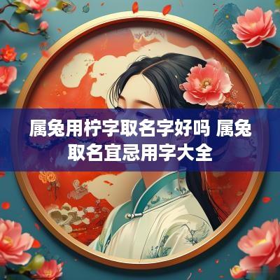 属兔用柠字取名字好吗 属兔取名宜忌用字大全
