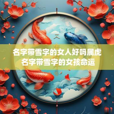 名字带雪字的女人好吗属虎 名字带雪字的女孩命运