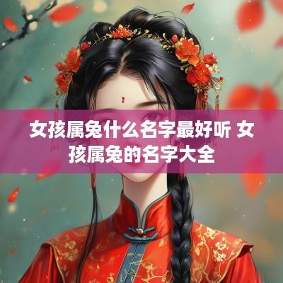 女孩属兔什么名字最好听 女孩属兔的名字大全