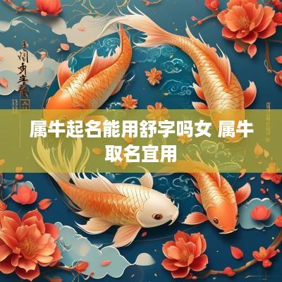 属牛起名能用舒字吗女 属牛取名宜用