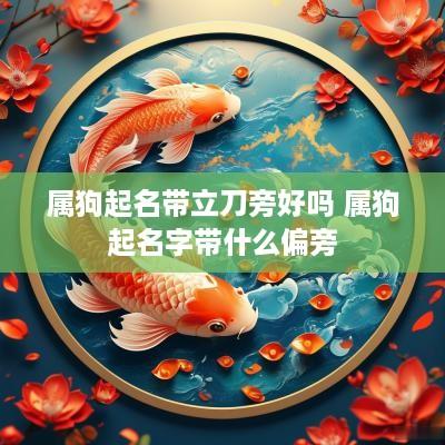 属狗起名带立刀旁好吗 属狗起名字带什么偏旁