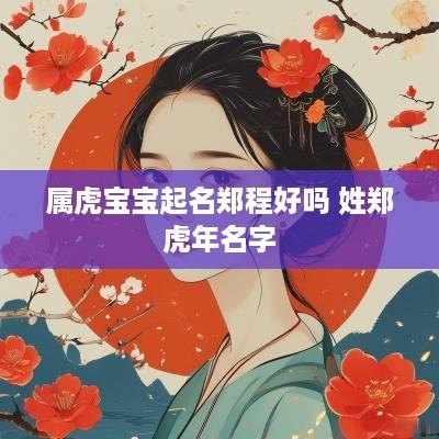 属虎宝宝起名郑程好吗 姓郑蛇年名字