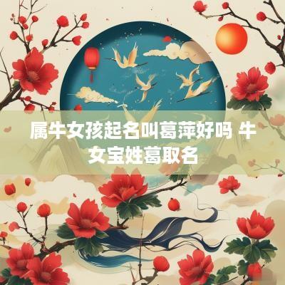 属牛女孩起名叫葛萍好吗 牛女宝姓葛取名
