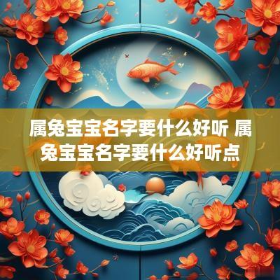 属兔宝宝名字要什么好听 属兔宝宝名字要什么好听点