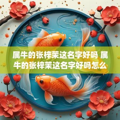 属牛的张梓茉这名字好吗 属牛的张梓茉这名字好吗怎么读