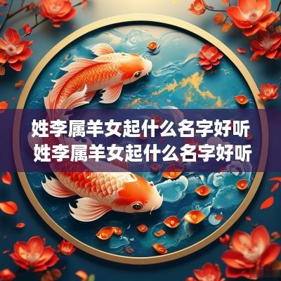 姓李属羊女起什么名字好听 姓李属羊女起什么名字好听又有寓意