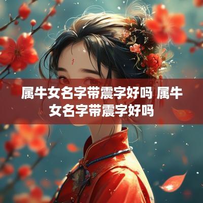 属牛女名字带震字好吗 属牛女名字带震字好吗