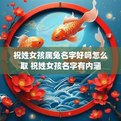 祝姓女孩属兔名字好吗怎么取 祝姓女孩名字有内涵