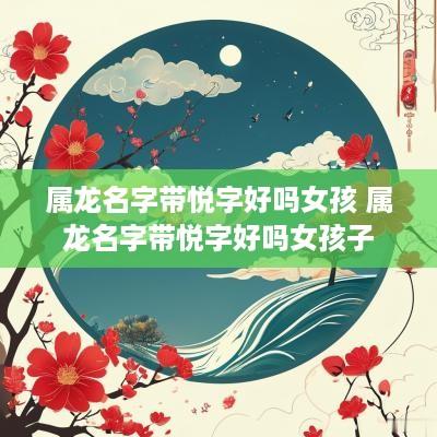 属龙名字带悦字好吗女孩 属龙名字带悦字好吗女孩子