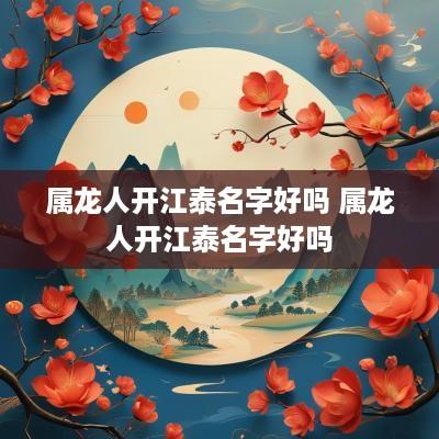 属龙人开江泰名字好吗 属龙人开江泰名字好吗 属龙人开江泰名字好吗 属龙人开江泰名字好吗