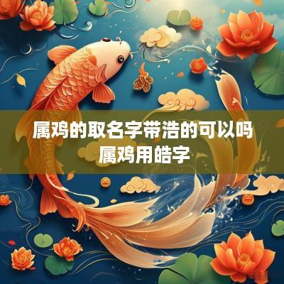 属鸡的取名字带浩的可以吗 属鸡用皓字
