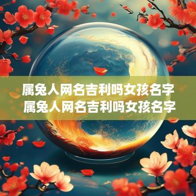 属兔人网名吉利吗女孩名字 属兔人网名吉利吗女孩名字大全